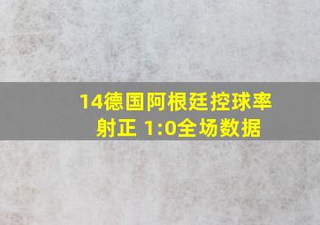 14德国阿根廷控球率 射正 1:0全场数据